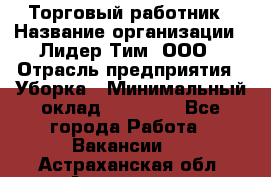 Торговый работник › Название организации ­ Лидер Тим, ООО › Отрасль предприятия ­ Уборка › Минимальный оклад ­ 31 000 - Все города Работа » Вакансии   . Астраханская обл.,Астрахань г.